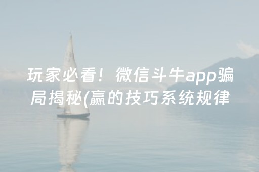 玩家必看！微信斗牛app骗局揭秘(赢的技巧系统规律)