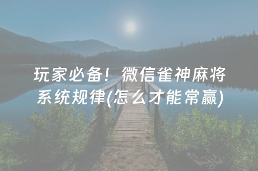 玩家必备！微信雀神麻将系统规律(怎么才能常赢)