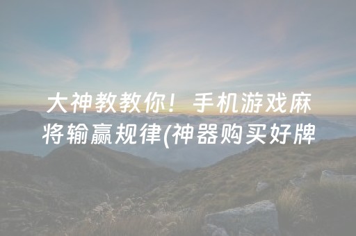 大神教教你！手机游戏麻将输赢规律(神器购买好牌规律)