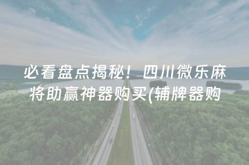 必看盘点揭秘！四川微乐麻将助赢神器购买(辅牌器购买)