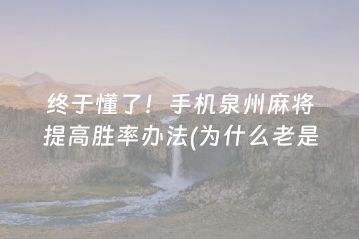 终于懂了！手机泉州麻将提高胜率办法(为什么老是输)