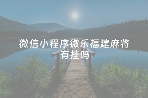 微信小程序微乐福建麻将有挂吗（微乐福州麻将有挂吗）