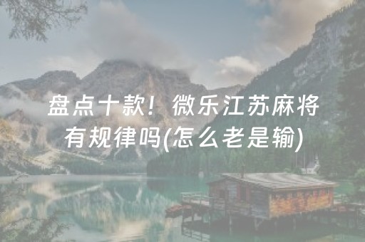 盘点十款！微乐江苏麻将有规律吗(怎么老是输)