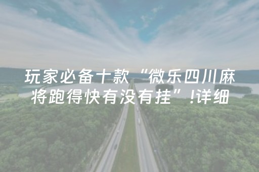 玩家必备十款“微乐四川麻将跑得快有没有挂”!详细开挂教程-知乎