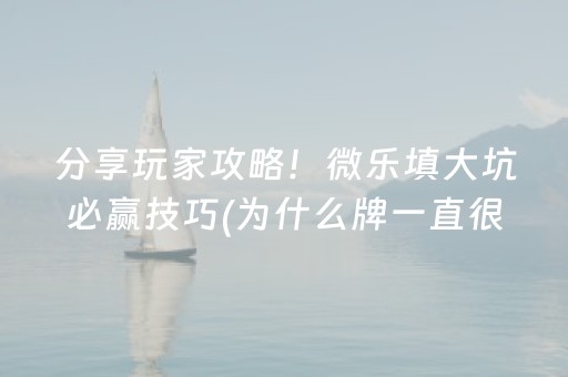 分享玩家攻略！微乐填大坑必赢技巧(为什么牌一直很差)