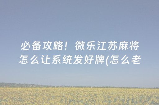 必备攻略！微乐江苏麻将怎么让系统发好牌(怎么老输必备神器)