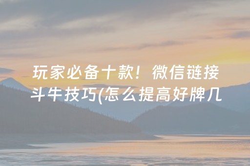 玩家必备十款！微信链接斗牛技巧(怎么提高好牌几率)