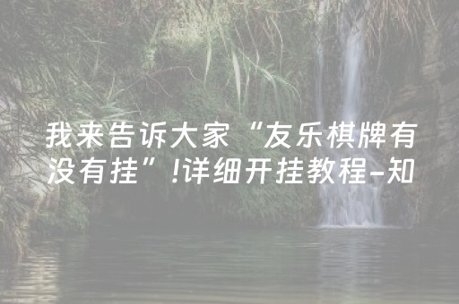 我来告诉大家“友乐棋牌有没有挂”!详细开挂教程-知乎