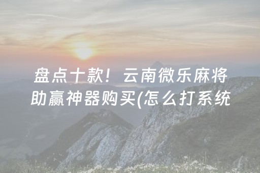 盘点十款！云南微乐麻将助赢神器购买(怎么打系统才能给好牌)