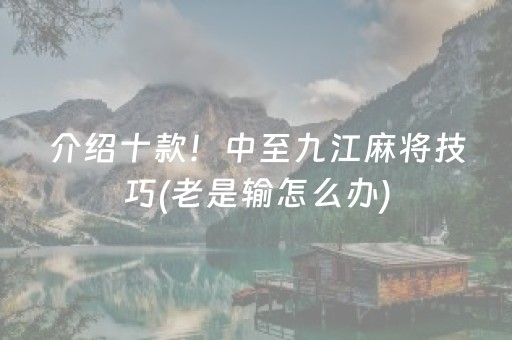 介绍十款！中至九江麻将技巧(老是输怎么办)