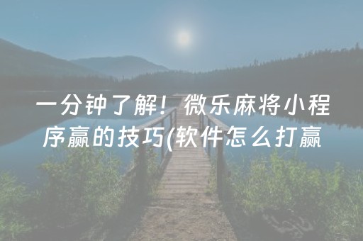 一分钟了解！微乐麻将小程序赢的技巧(软件怎么打赢)