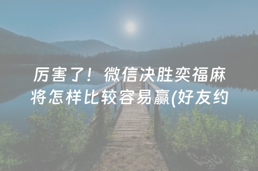 厉害了！微信决胜奕福麻将怎样比较容易赢(好友约战老是输)