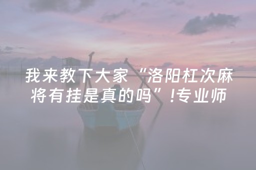 我来教下大家“洛阳杠次麻将有挂是真的吗”!专业师傅带你一起了解（详细教程）-知乎