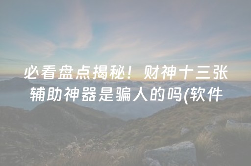 必看盘点揭秘！财神十三张辅助神器是骗人的吗(软件只赢不输)