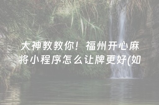 大神教教你！福州开心麻将小程序怎么让牌更好(如何才能赢)