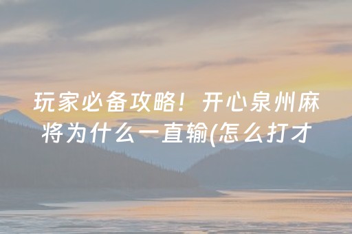 玩家必备攻略！开心泉州麻将为什么一直输(怎么打才会赢)