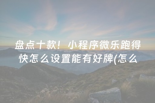 盘点十款！小程序微乐跑得快怎么设置能有好牌(怎么提高赢牌率)