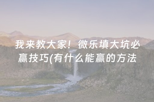 我来教大家！微乐填大坑必赢技巧(有什么能赢的方法)