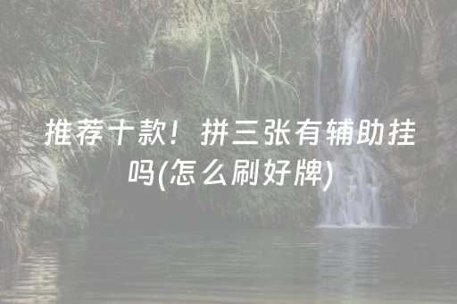 推荐十款！拼三张有辅助挂吗(怎么刷好牌)