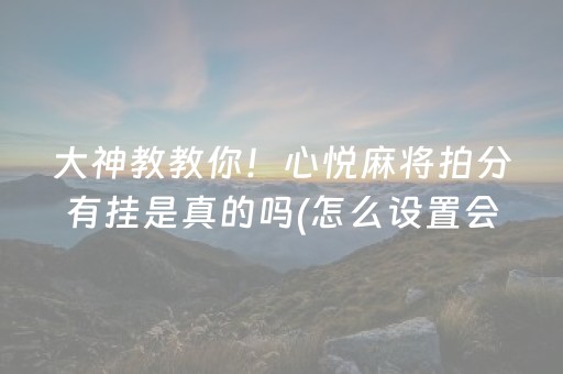 大神教教你！心悦麻将拍分有挂是真的吗(怎么设置会赢)