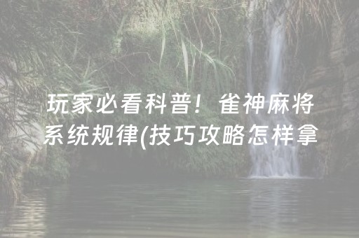 玩家必看科普！雀神麻将系统规律(技巧攻略怎样拿好牌)