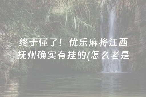 终于懂了！优乐麻将江西抚州确实有挂的(怎么老是输)