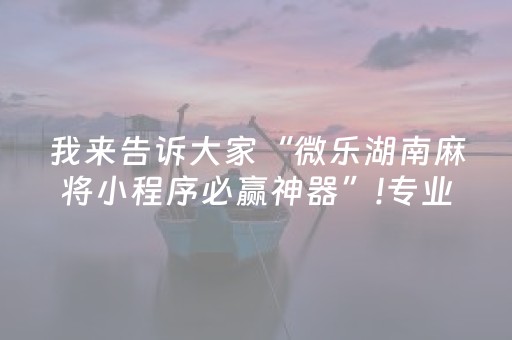 我来告诉大家“微乐湖南麻将小程序必赢神器”!专业师傅带你一起了解（详细教程）-知乎