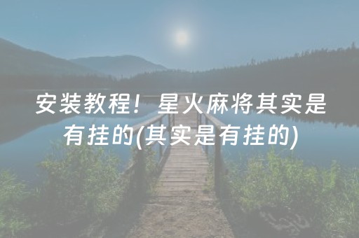 安装教程！星火麻将其实是有挂的(其实是有挂的)