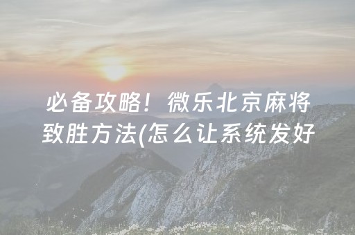 必备攻略！微乐北京麻将致胜方法(怎么让系统发好牌)