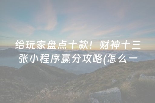 给玩家盘点十款！财神十三张小程序赢分攻略(怎么一直输)