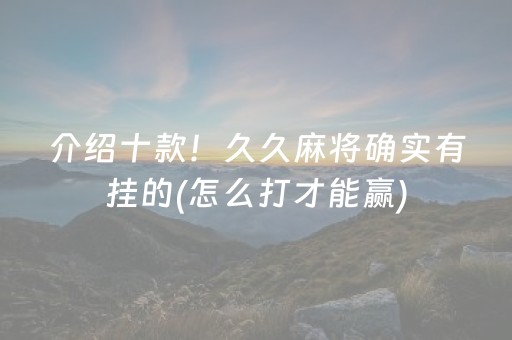 介绍十款！久久麻将确实有挂的(怎么打才能赢)