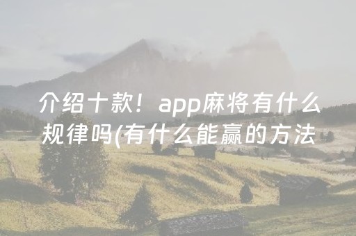 介绍十款！app麻将有什么规律吗(有什么能赢的方法)