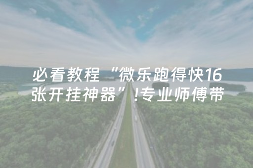 必看教程“微乐跑得快16张开挂神器”!专业师傅带你一起了解（详细教程）-知乎