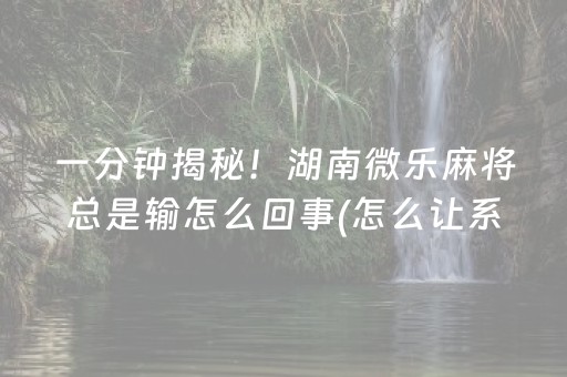 一分钟揭秘！湖南微乐麻将总是输怎么回事(怎么让系统给自己好牌)