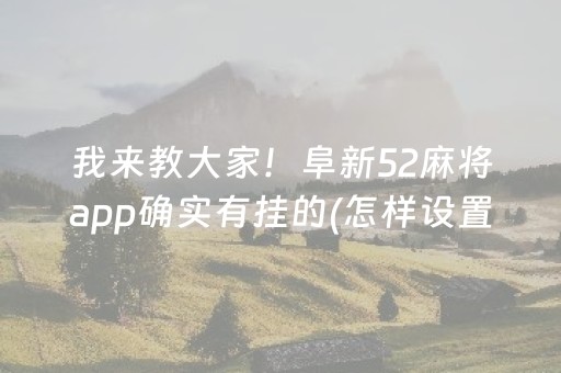 我来教大家！阜新52麻将app确实有挂的(怎样设置好牌)