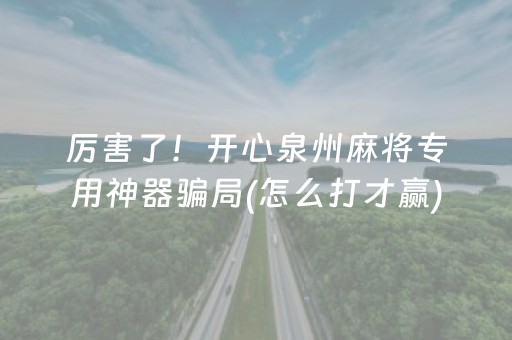 厉害了！开心泉州麻将专用神器骗局(怎么打才赢)