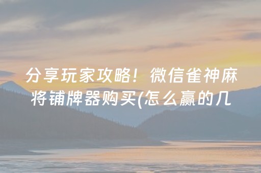 分享玩家攻略！微信雀神麻将铺牌器购买(怎么赢的几率大)