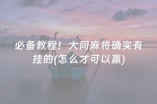 必备教程！大同麻将确实有挂的(怎么才可以赢)