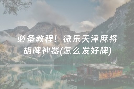 必备教程！微乐天津麻将胡牌神器(怎么发好牌)