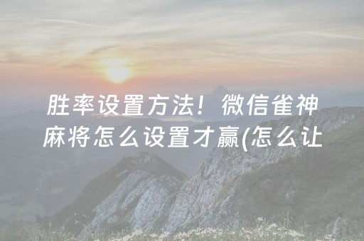 胜率设置方法！微信雀神麻将怎么设置才赢(怎么让系统给你发好牌)