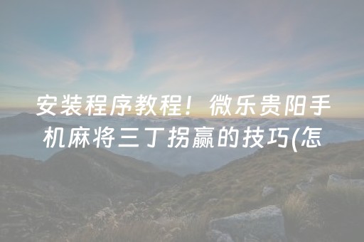 安装程序教程！微乐贵阳手机麻将三丁拐赢的技巧(怎么才能赢得多)