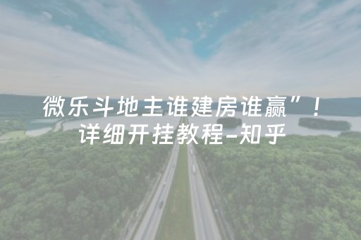 微乐斗地主谁建房谁赢”!详细开挂教程-知乎