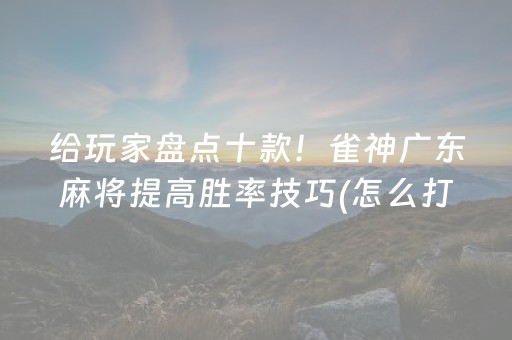 给玩家盘点十款！雀神广东麻将提高胜率技巧(怎么打赢的几率大)