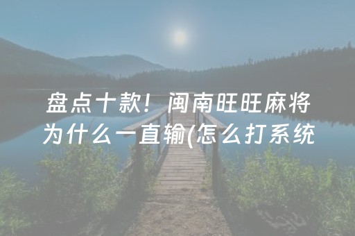 盘点十款！闽南旺旺麻将为什么一直输(怎么打系统才能给好牌)