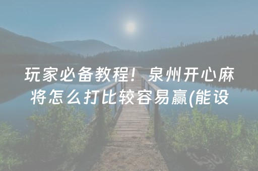 玩家必备教程！泉州开心麻将怎么打比较容易赢(能设置输赢吗)