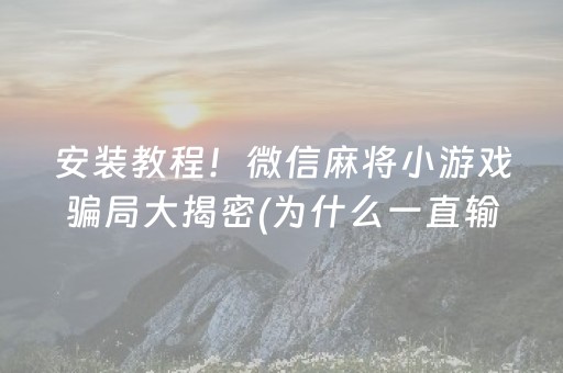 安装教程！微信麻将小游戏骗局大揭密(为什么一直输)