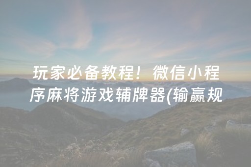 玩家必备教程！微信小程序麻将游戏辅牌器(输赢规律技巧)