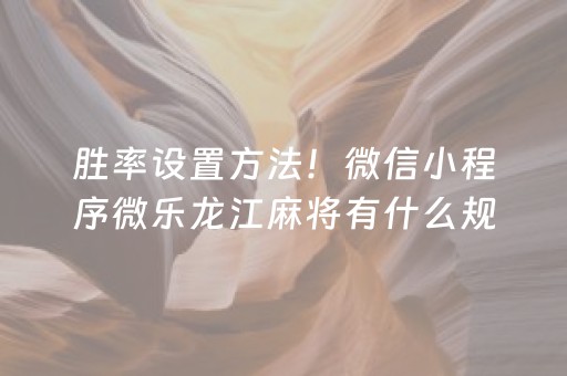 胜率设置方法！微信小程序微乐龙江麻将有什么规律(怎样容易赢)