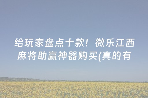 给玩家盘点十款！微乐江西麻将助赢神器购买(真的有挂确实有挂)