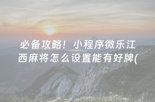 必备攻略！小程序微乐江西麻将怎么设置能有好牌(胡牌神器有猫腻吗)